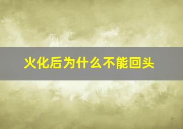 火化后为什么不能回头