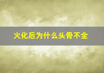 火化后为什么头骨不全