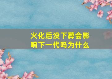 火化后没下葬会影响下一代吗为什么