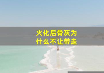 火化后骨灰为什么不让带走