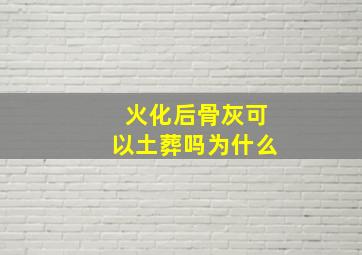 火化后骨灰可以土葬吗为什么