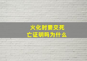 火化时要交死亡证明吗为什么