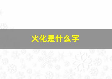 火化是什么字