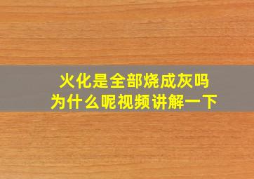 火化是全部烧成灰吗为什么呢视频讲解一下