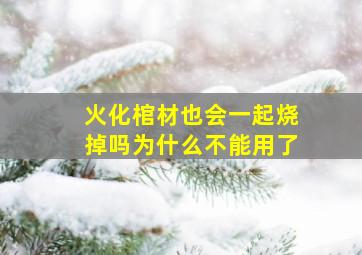 火化棺材也会一起烧掉吗为什么不能用了