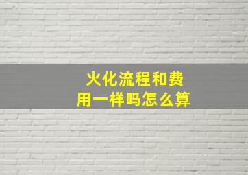 火化流程和费用一样吗怎么算