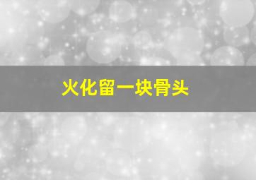 火化留一块骨头