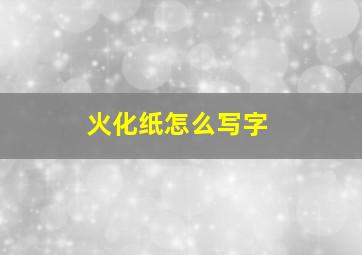 火化纸怎么写字