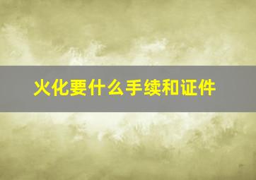 火化要什么手续和证件