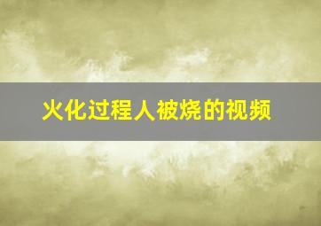 火化过程人被烧的视频