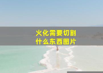 火化需要切割什么东西图片