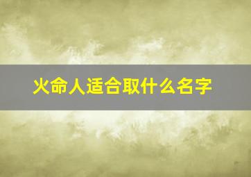 火命人适合取什么名字