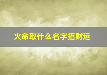 火命取什么名字招财运