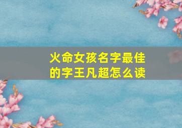 火命女孩名字最佳的字王凡超怎么读