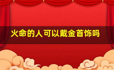 火命的人可以戴金首饰吗