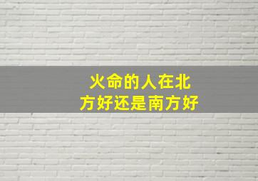 火命的人在北方好还是南方好