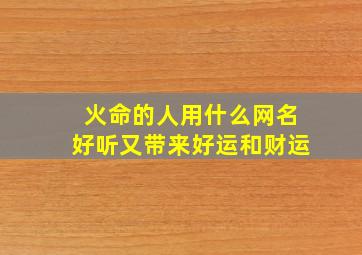 火命的人用什么网名好听又带来好运和财运