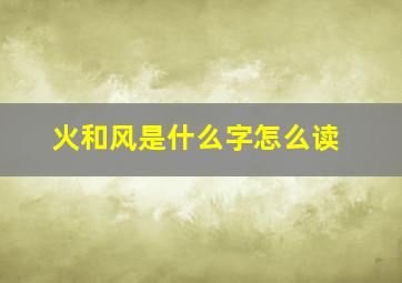 火和风是什么字怎么读