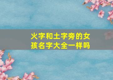 火字和土字旁的女孩名字大全一样吗