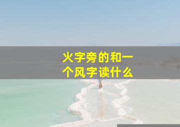 火字旁的和一个风字读什么