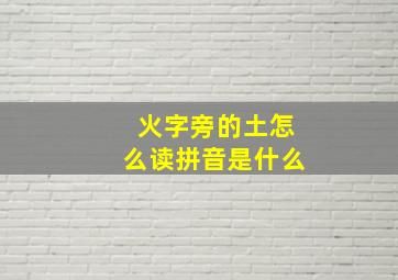 火字旁的土怎么读拼音是什么