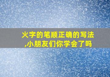 火字的笔顺正确的写法,小朋友们你学会了吗