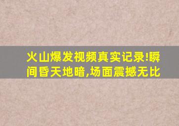 火山爆发视频真实记录!瞬间昏天地暗,场面震撼无比