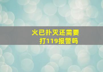 火已扑灭还需要打119报警吗