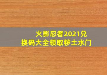 火影忍者2021兑换码大全领取秽土水门