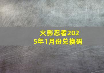 火影忍者2025年1月份兑换码