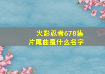 火影忍者678集片尾曲是什么名字