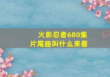 火影忍者680集片尾曲叫什么来着