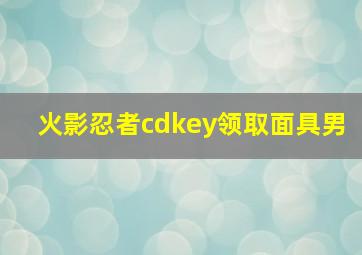 火影忍者cdkey领取面具男