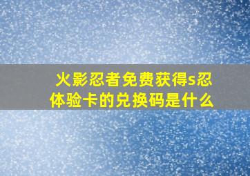 火影忍者免费获得s忍体验卡的兑换码是什么