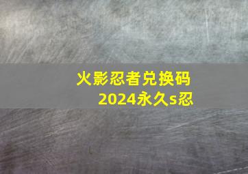 火影忍者兑换码2024永久s忍