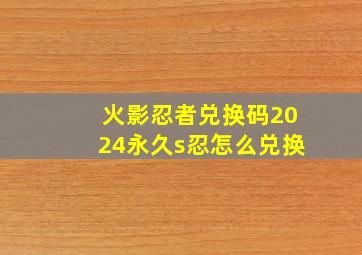 火影忍者兑换码2024永久s忍怎么兑换