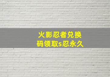 火影忍者兑换码领取s忍永久