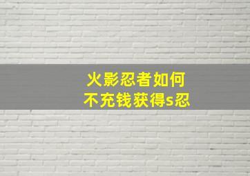 火影忍者如何不充钱获得s忍