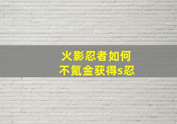 火影忍者如何不氪金获得s忍