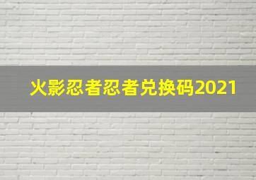 火影忍者忍者兑换码2021