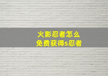 火影忍者怎么免费获得s忍者