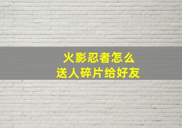 火影忍者怎么送人碎片给好友