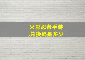 火影忍者手游,兑换码是多少