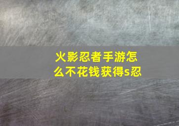 火影忍者手游怎么不花钱获得s忍