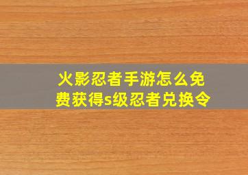 火影忍者手游怎么免费获得s级忍者兑换令