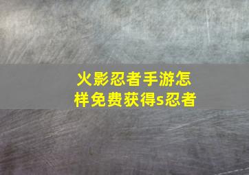 火影忍者手游怎样免费获得s忍者