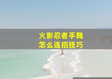 火影忍者手鞠怎么连招技巧