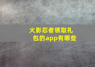 火影忍者领取礼包的app有哪些