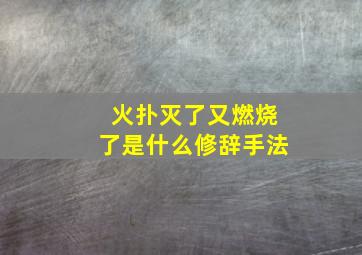 火扑灭了又燃烧了是什么修辞手法