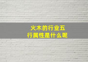 火木的行业五行属性是什么呢